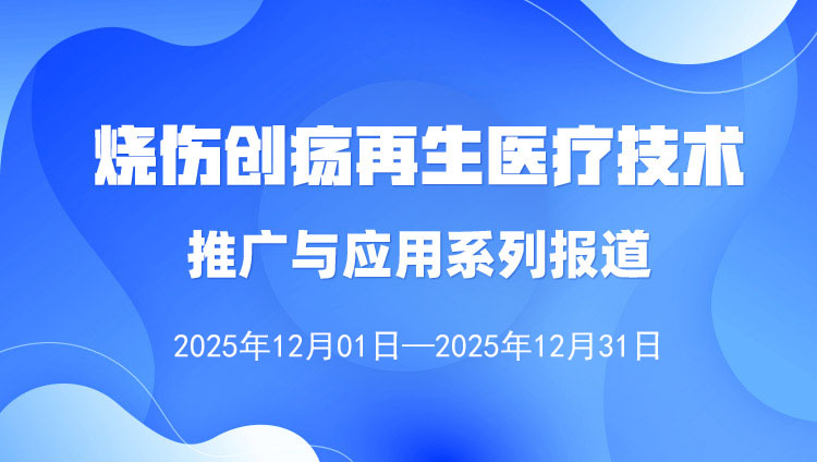 烧伤创疡再生医疗技术推广与利用系列报路（2025年12月1日——12月31日）